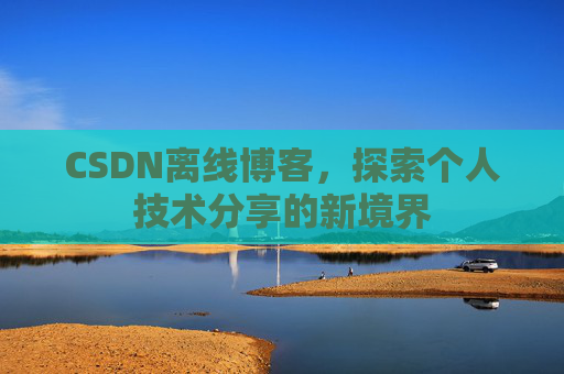 CSDN离线博客，探索个人技术分享的新境界